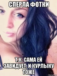 сперла фотки т.к. сама ей завидует, и курлыку тоже