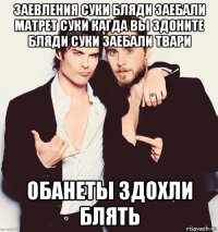 заевления суки бляди заебали матрет суки кагда вы здоните бляди суки заебали твари обанеты здохли блять