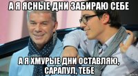 а я ясные дни забираю себе а я хмурые дни оставляю, сарапул, тебе