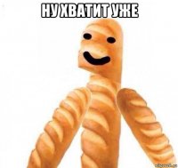 ну хватит уже 
