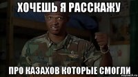 хочешь я расскажу про казахов которые смогли