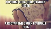 хорошая попа для девушки честь а костлявые булки и у шлюх есть