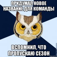 придумал новое название для команды вспомнил, что пропускаю сезон