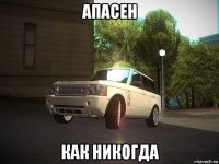 апасен как никогда