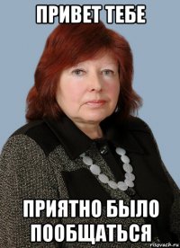 привет тебе приятно было пообщаться