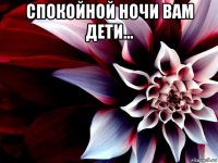 спокойной ночи вам дети... 