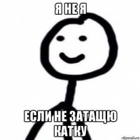 я не я если не затащю катку
