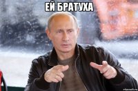 ей братуха 