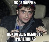псс! парень не хочешь немного прилепина?