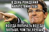 в день рождения напутствию тебе всегда получать всегда больше, чем ты хочешь