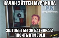 качан эйттен мурзикка эштобы бетэн батинкага писить итмэсен