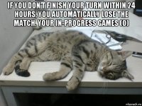if you don't finish your turn within 24 hours, you automatically lose the match. your in-progress games (0) 