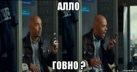 алло говно ?