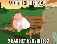 а если и в правду... у нас нет будущего?