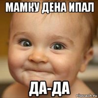мамку дена ипал да-да