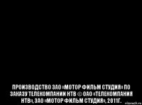  производство зао «мотор фильм студия» по заказу телекомпании нтв © оао «телекомпания нтв», зао «мотор фильм студия», 2011г.