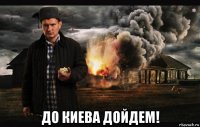  до киева дойдем!
