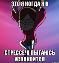это я когда я в стрессе, и пытаюсь успокоится