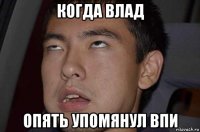 когда влад опять упомянул впи