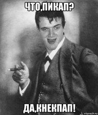 что,пикап? да,кнекпап!