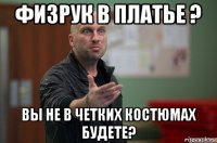 физрук в платье ? вы не в четких костюмах будете?