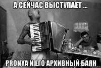 а сейчас выступает ... pronya и его архивный баян