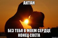 актан без тебя в моем сердце конец света