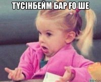 тҮсінбейм бар Ғо ше 