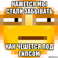 кажется мы стали забывать как чешется под гипсом