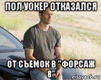 пол уокер отказался от съемок в ''форсаж 8''