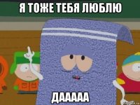 я тоже тебя люблю дааааа