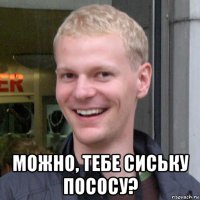  можно, тебе сиську пососу?