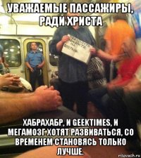 уважаемые пассажиры, ради христа хабрахабр, и geektimes, и мегамозг хотят развиваться, со временем становясь только лучше.