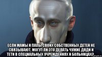  если мамы и папы своих собственных детей не связывают, могут ли это делать чужие дяди и тети в специальных учреждениях и больницах?..