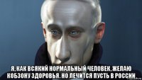 я, как всякий нормальный человек, желаю кобзону здоровья. но лечится пусть в россии