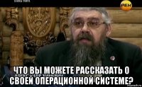  что вы можете рассказать о своей операционной системе?