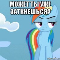 может ты уже заткнешься? 