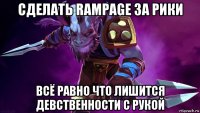сделать rampage за рики всё равно что лишится девственности с рукой