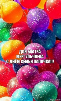 Для Баатра Мергульчиева
С днём семьи папочка!!!
