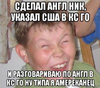 сделал англ ник, указал сша в кс го и разговариваю по англ в кс го ну типа я амереканец