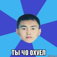  ты чо охуел