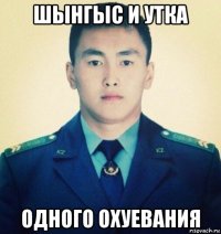 шынгыс и утка одного охуевания