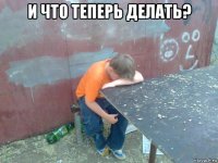 и что теперь делать? 