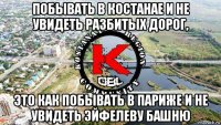 побывать в костанае и не увидеть разбитых дорог, это как побывать в париже и не увидеть эйфелеву башню