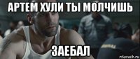 артем хули ты молчишь заебал