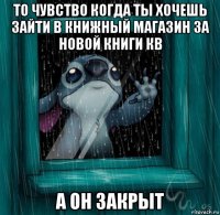 то чувство когда ты хочешь зайти в книжный магазин за новой книги кв а он закрыт