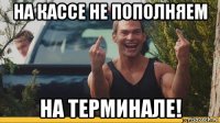 на кассе не пополняем на терминале!
