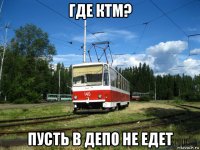 где ктм? пусть в депо не едет