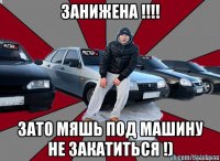 занижена !!!! зато мяшь под машину не закатиться !)