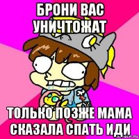 брони вас уничтожат только позже мама сказала спать иди